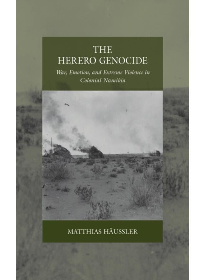 The Herero Genocide : War, Emotion, and Extreme Violence in Colonial Namibia 