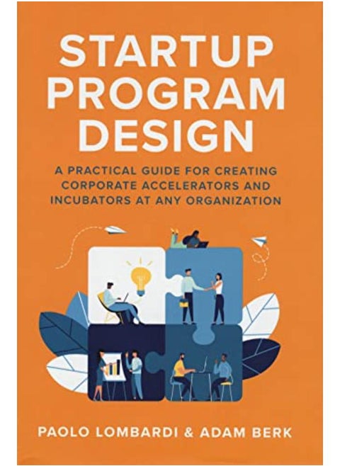 Startup Program Design: A Practical Guide For Creating Accelerators And Incubators At Any Organization By Paolo Lombardi , Adam Berk