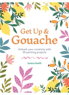 Get Up & Gouache : Unleash your creativity with 20 painting projects