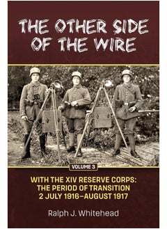 Other Side of the Wire Volume 3: With the XIV Reserve Corps: The Period of Transition 2 July 1916 - August 1917
