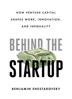 Behind the Startup: How Venture Capital Shapes Work, Innovation, and I