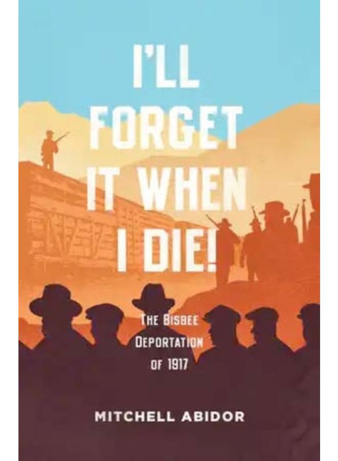 I'll Forget It When I Die! : The Bisbee Deportation of 1917