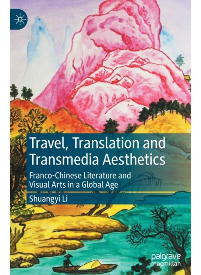 Travel Translation and Transmedia Aesthetics Franco Chinese Literature and Visual Arts in a Global Age - Hardback