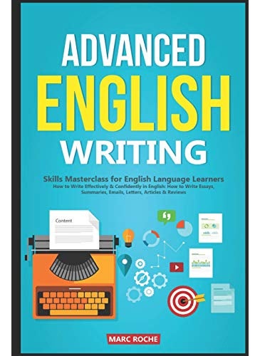 Advanced English Writing Skills: Masterclass for English Language Learners. How to Write Effectively & Confidently in English: How to Write Essays, Summaries, Emails, Letters, Articles & Reviews