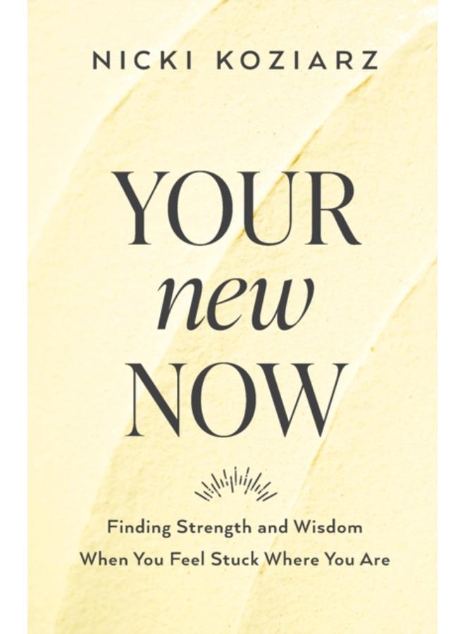 Your New Now - Finding Strength and Wisdom When You Feel Stuck Where You Are