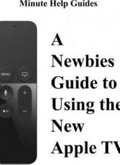 A Newbies Guide to Using the New Apple TV Fourth Generation   The Beginners Guide to Using Guide to Using Siri the Touch Surface Remote and More Minute Help Guides