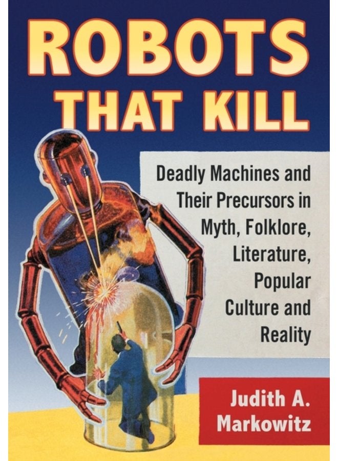 Robots That Kill Deadly Machines and Their Precursors in Myth Folklore Literature Popular Culture and Reality - Paperback