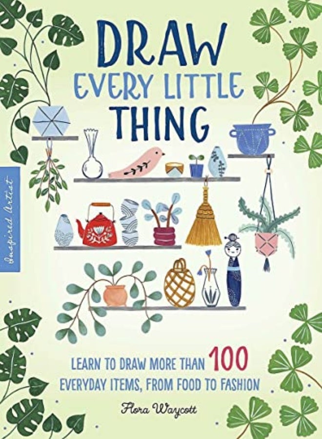 Draw Every Little Thing: Learn to draw more than 100 everyday items, from food to fashion
