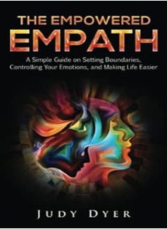 The Empowered Empath A Simple Guide on Setting Boundaries Controlling Your Emotions and Making Life Easier