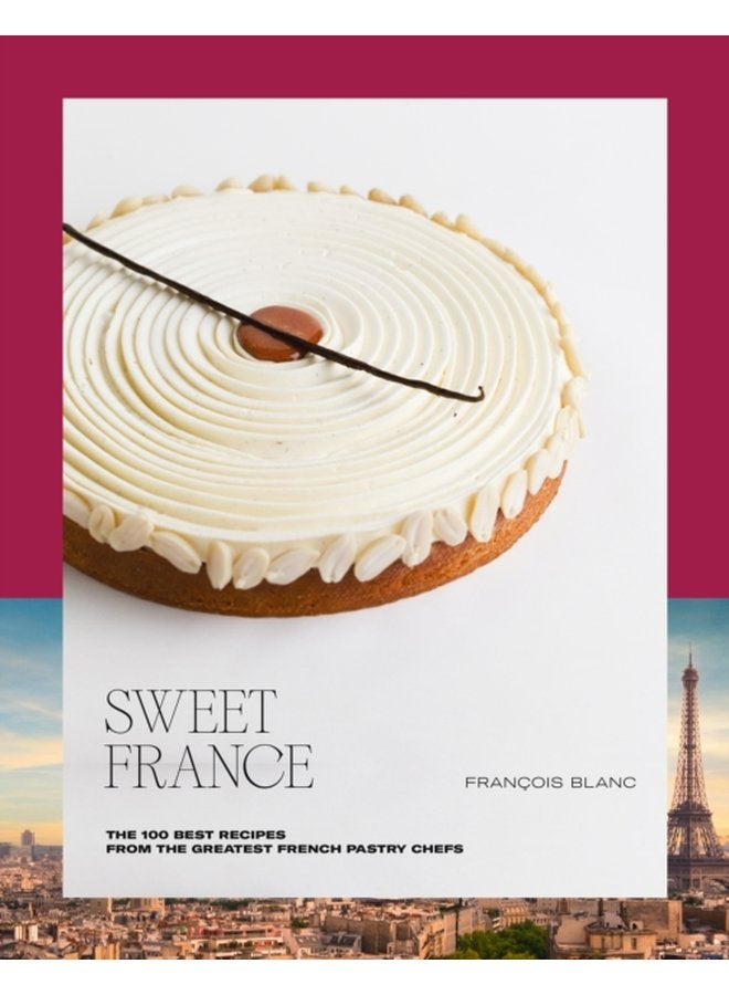Sweet France The 100 Best Recipes from the Greatest French Pastry Chefs - Hardback