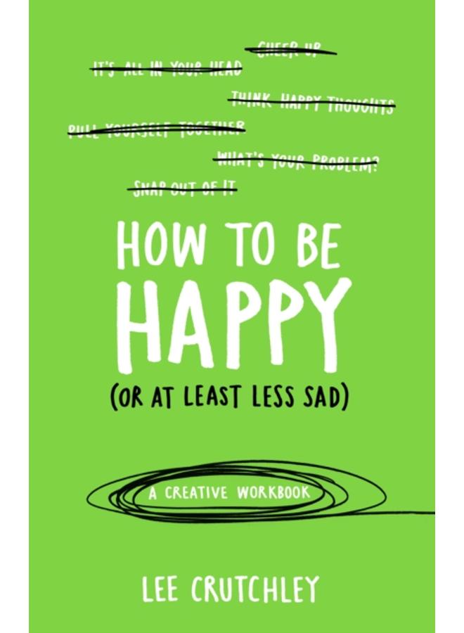 How to Be Happy (or at least less sad) : A Creative Workbook 