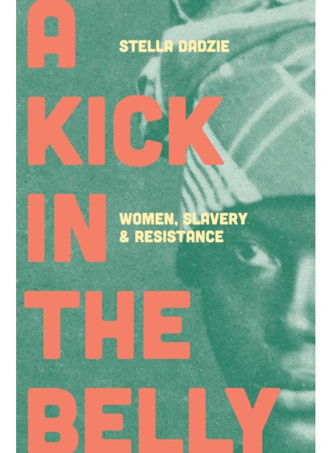 A Kick in the Belly : Women, Slavery and Resistance 