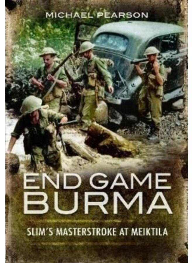 End Game Burma 1945 : Slim's Masterstroke at Meiktila 