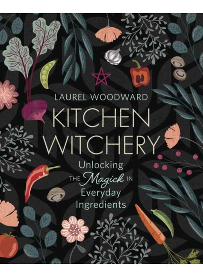 Kitchen Witchery : Unlocking the Magick in Everyday Ingredients 