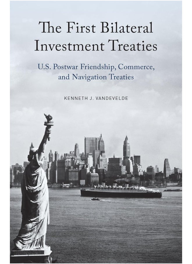 The First Bilateral Investment Treaties: U.S. Postwar Friendship, Commerce, and Navigation Treaties