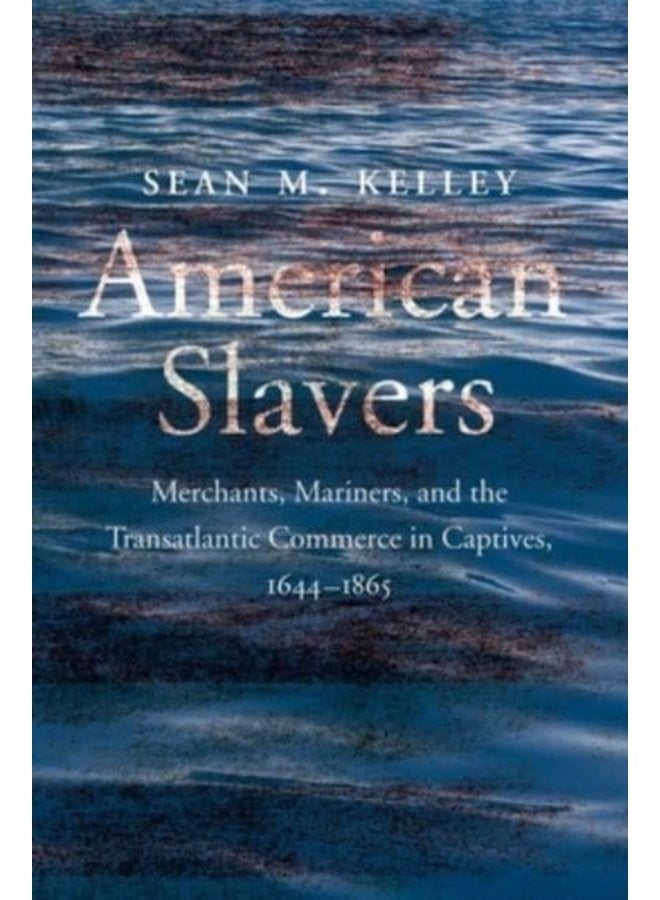 American Slavers Merchants Mariners and the Transatlantic Commerce in Captives 1644 1865 - Hardback