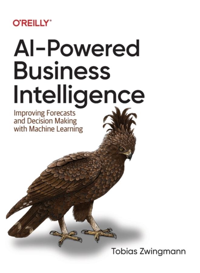 AI-Powered Business Intelligence : Improving Forecasts and Decision Making with Machine Learning 