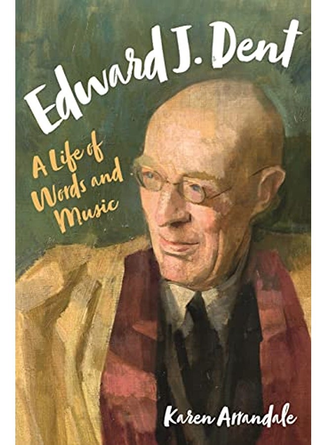 Edward J. Dent: A Life of Words and Music