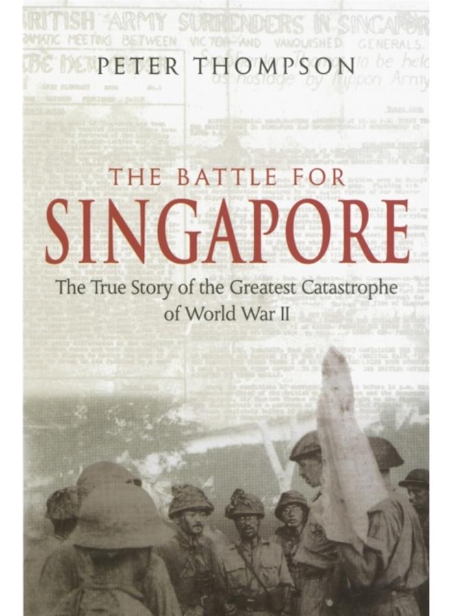 The Battle For Singapore : The true story of the greatest catastrophe of World War II 