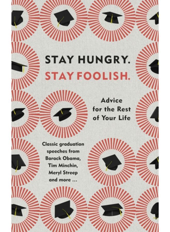 Stay Hungry. Stay Foolish. : Advice for the Rest of Your Life - Classic Graduation Speeches 