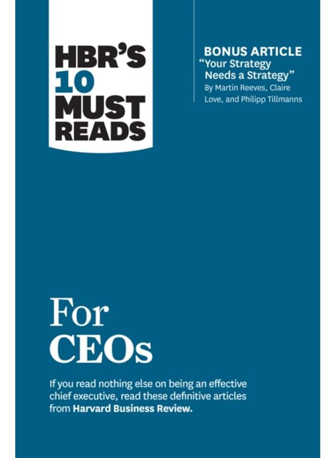 HBR's 10 Must Reads for CEOs (with bonus article "Your Strategy Needs a Strategy" by Martin Reeves, Claire Love, and Philipp Tillmanns) 