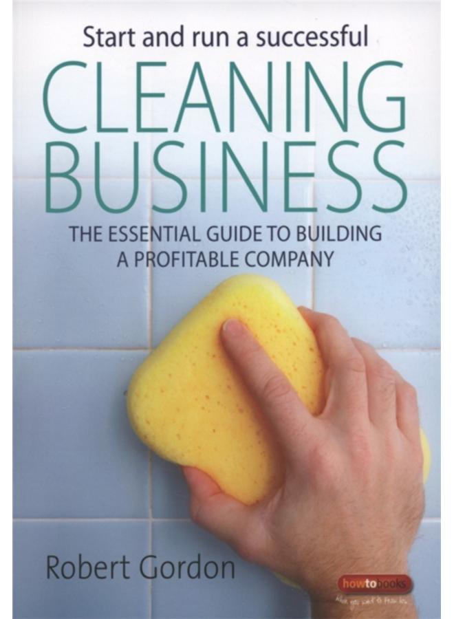 Start and Run a Successful Cleaning Business : The Essential Guide to Building a Profitable Company 