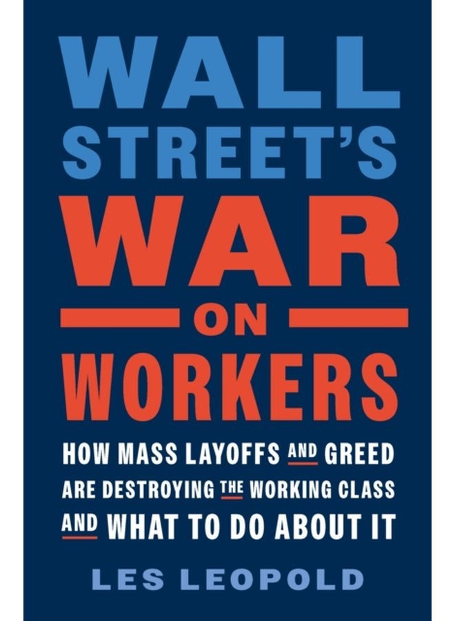 Wall Street s War on Workers How Mass Layoffs and Greed Are Destroying the Working Class and What to Do About It - Hardback