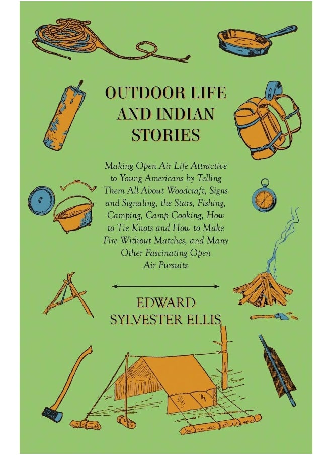 Outdoor Life And Indian Stories - Making Open Air Life Attractive To Young Americans By Telling Them All About Woodcraft, Signs And Signaling, The ... To Make Fire Without Matches, And Many Other 