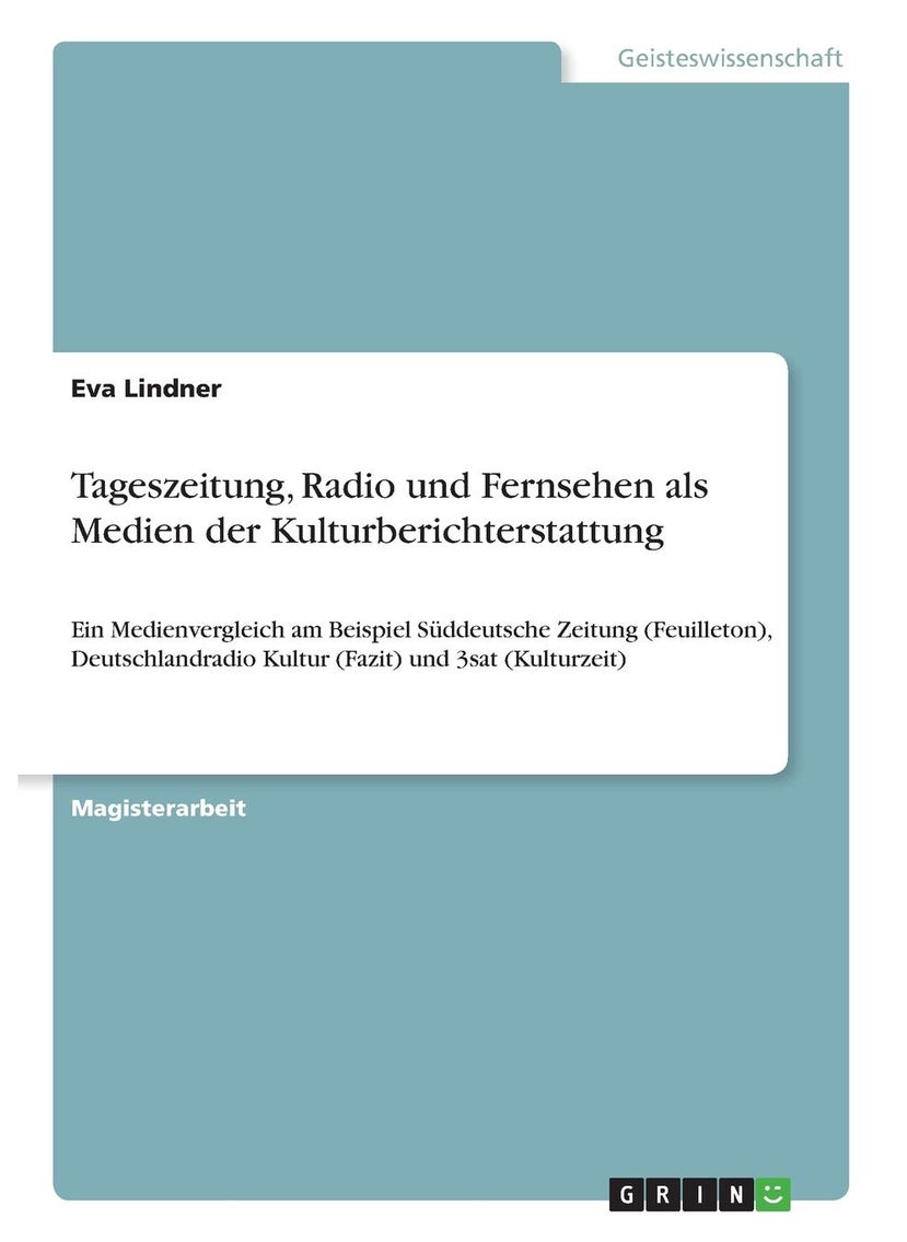 Tageszeitung, Radio und Fernsehen als Medien der Kulturberichterstattung: Ein Medienvergleich am Beispiel Süddeutsche Zeitung (Feuilleton), Deutschlandradio Kultur (Fazit) und 3sat (Kulturzeit) 