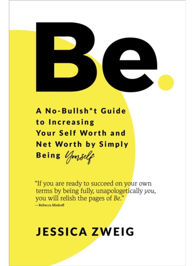 Be: A No-Bullsh*t Guide to Increasing Your Self Worth and Net Worth by Simply Being Yourself 