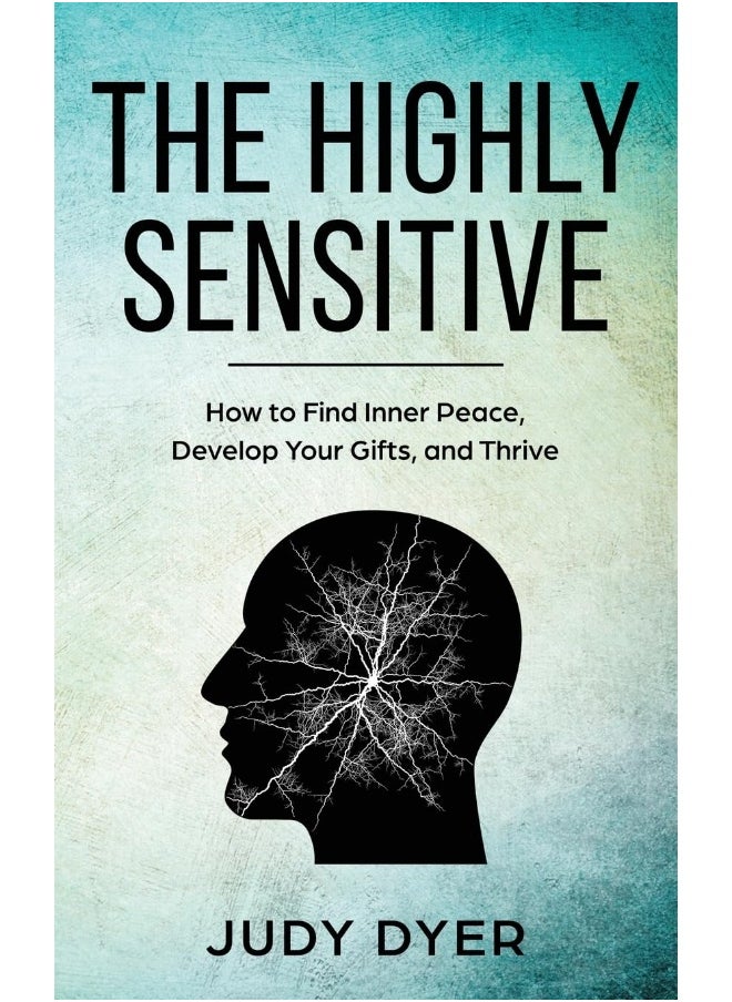The Highly Sensitive: How to Find Inner Peace, Develop Your Gifts, and T 