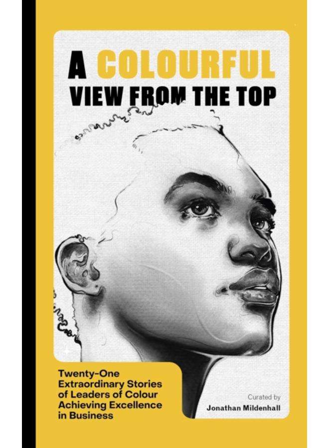 A Colourful View From the Top : Twenty-One Extraordinary Stories of Leaders of Colour Achieving Excellence in Business 