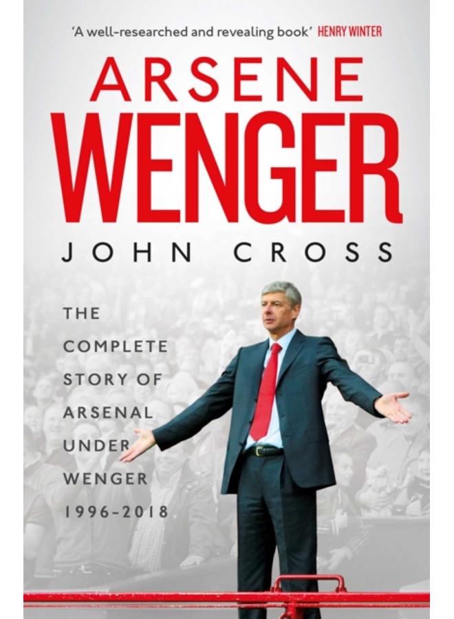 Arsene Wenger : The Inside Story of Arsenal Under Wenger 