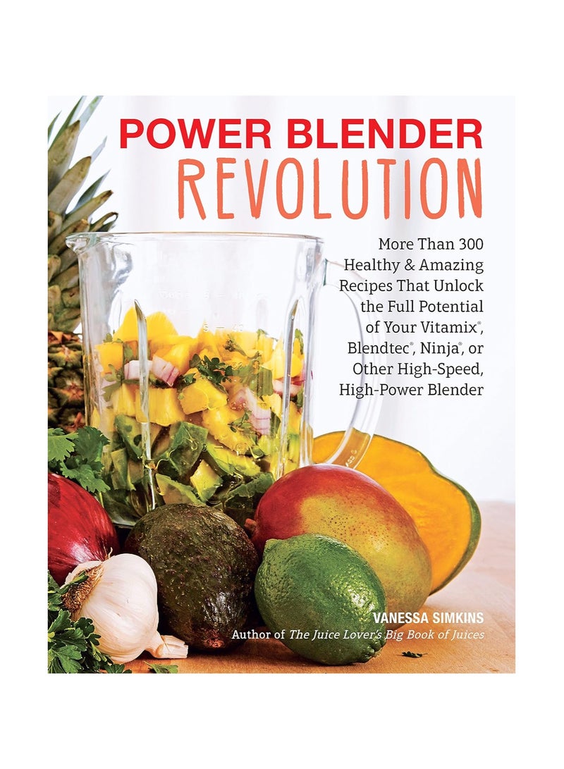 Power Blender Revolution  More than 300 Healthy And Amazing Recipes That Unlock the Full Potential of Your Vitamix Blendtec Ninja or Other Highspee 