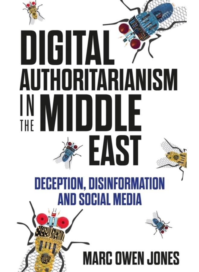 Digital Authoritarianism in the Middle East : Deception, Disinformation and Social Media