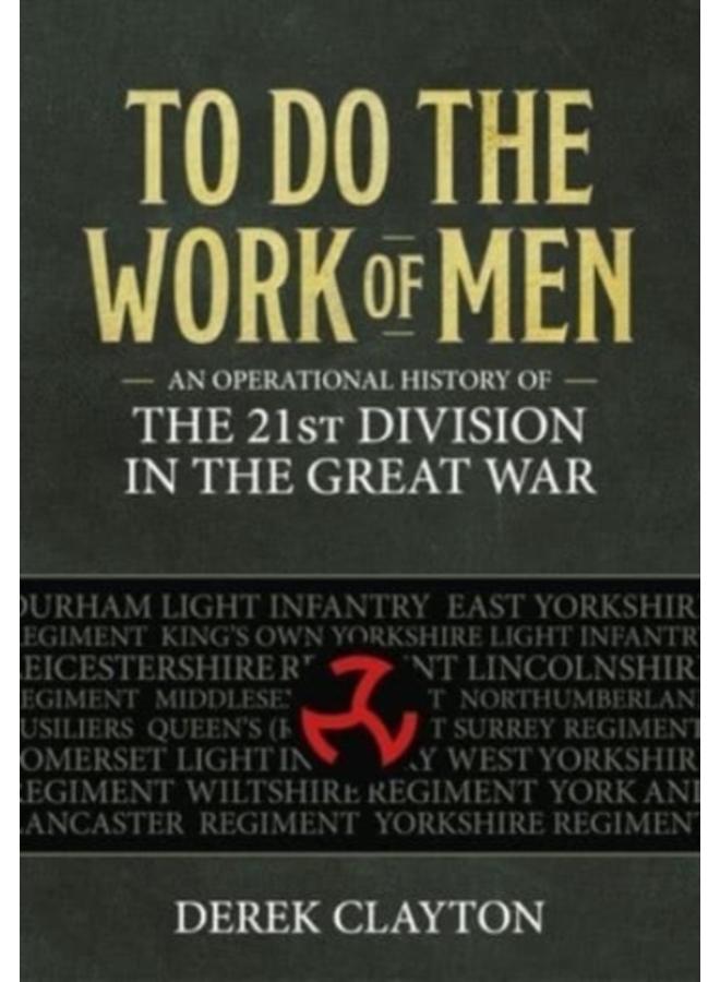 To Do the Work of Men : An Operational History of the 21st Division in the Great War 