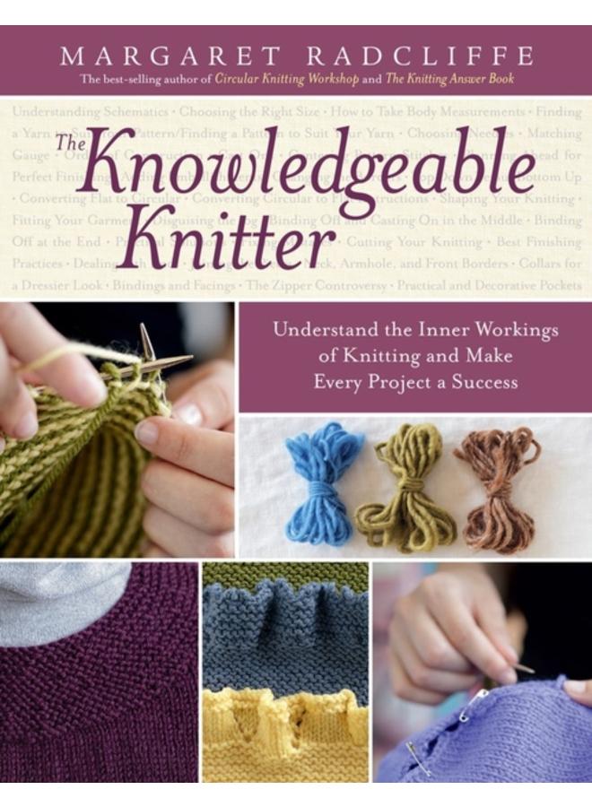 The Knowledgeable Knitter : Understand the Inner Workings of Knitting and Make Every Project a Success
