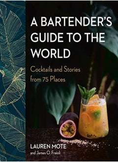 A Bartender's Guide To The World: Cocktails and Stories from 75 Places 