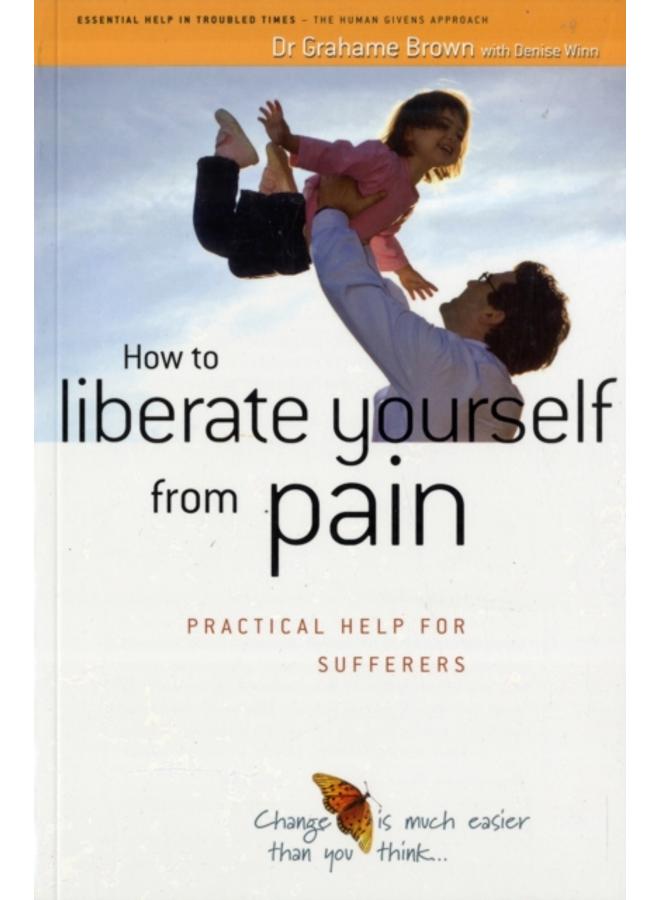 How to Liberate Yourself from Pain : Practical Help for Sufferers 