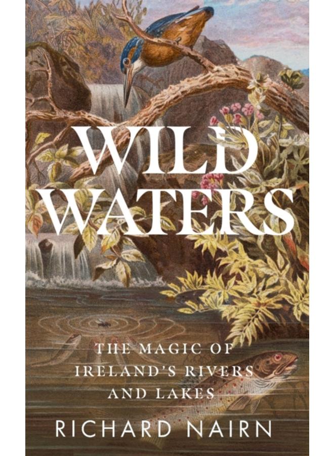 Wild Waters : The Magic of Ireland???s Rivers and Lakes 