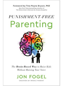 Punishment-Free Parenting: The Brain-Based Way to Raise Kids Without Raising Your Voice 