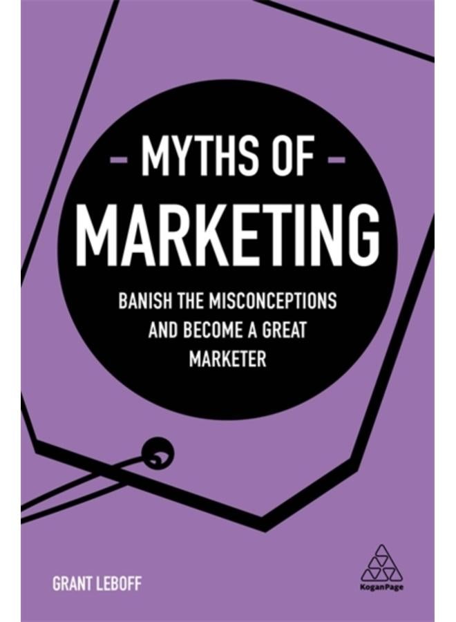 Myths of Marketing : Banish the Misconceptions and Become a Great Marketer 