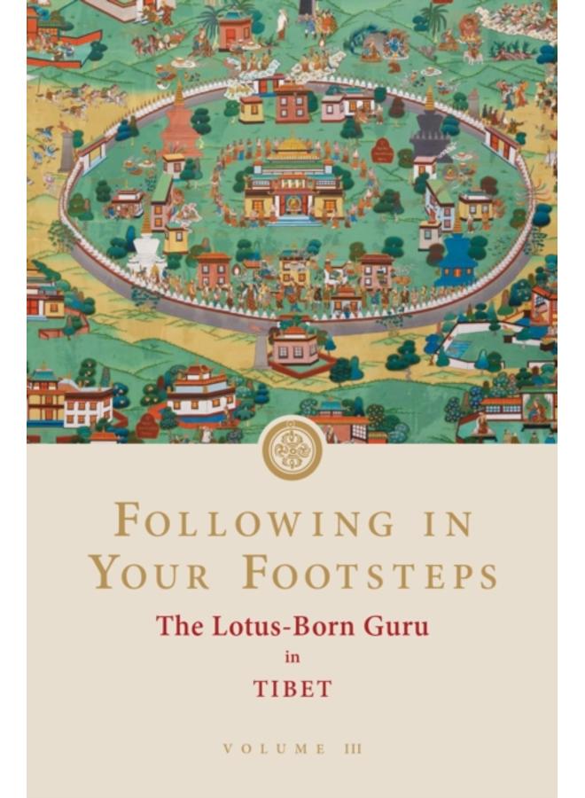 Following in Your Footsteps, Volume III: The Lotus-Born Guru in Tibet : The Lotus-Born Guru in Tibet