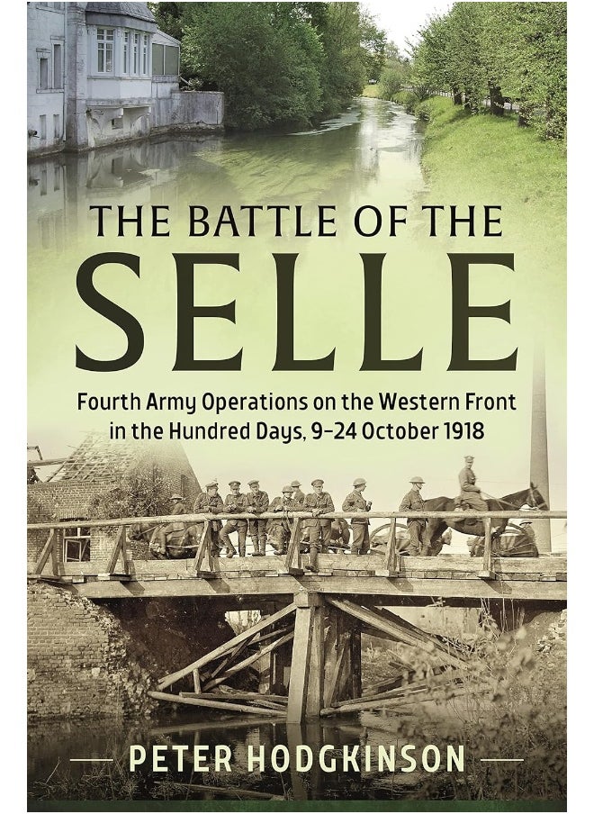 The Battle of the Selle: Fourth Army Operations on the Western Front in the Hundred Days 9-24 October 1918 