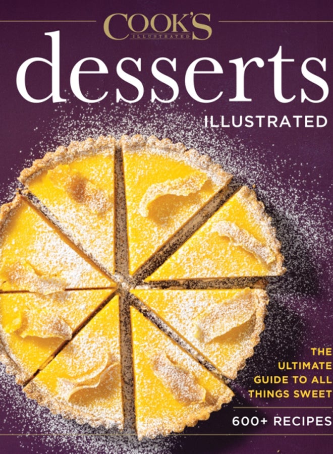 Desserts Illustrated : The Ultimate Guide to All Things Sweet 600+ Recipes
