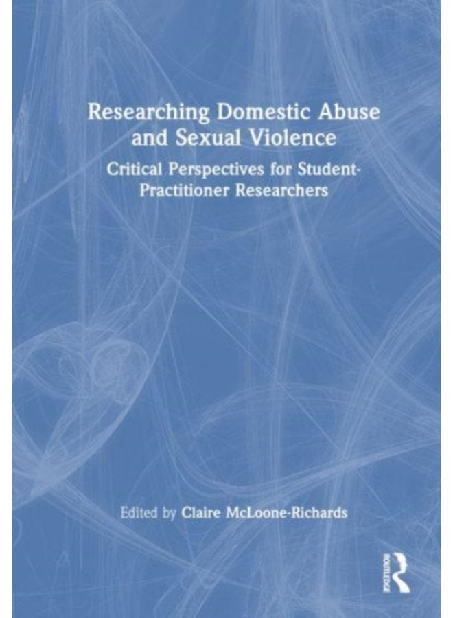 Researching Domestic Abuse and Sexual Violence Critical Perspectives for Student Practitioner Researchers - Hardback