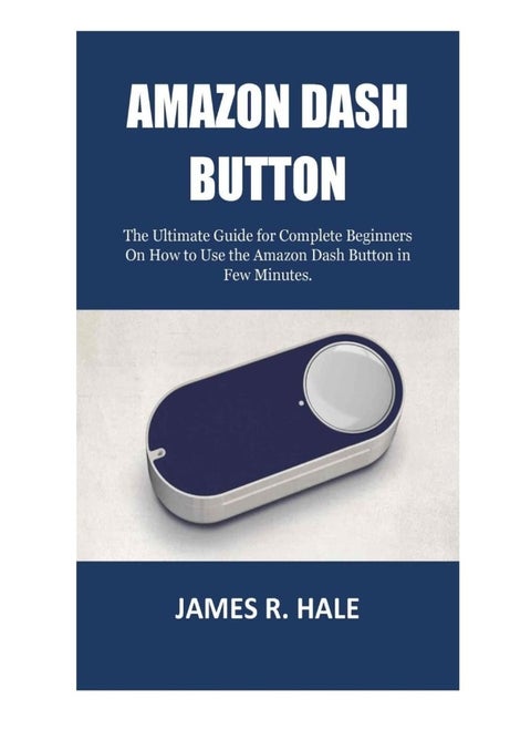 CREATESPACE Amazon Dash Button: The Ultimate Guide for Complete Beginners On How to Use the Amazon Dash Button in Few Minutes.