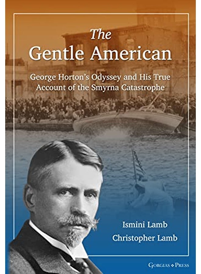 The Gentle American: George Horton's Odyssey and His True Account of the Smyrna Catastrophe