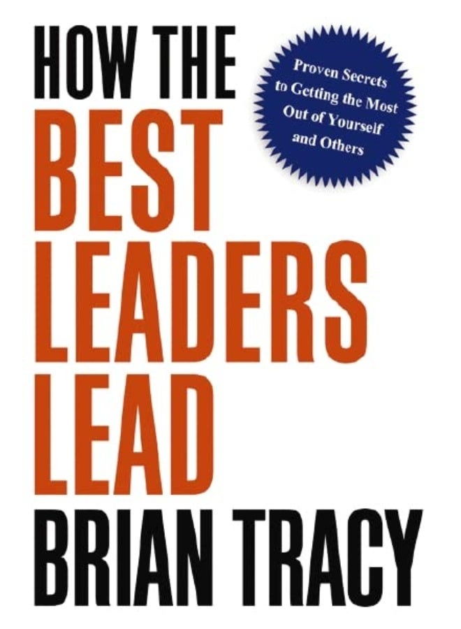How the Best Leaders Lead : Proven Secrets to Getting the Most Out of Yourself and Others