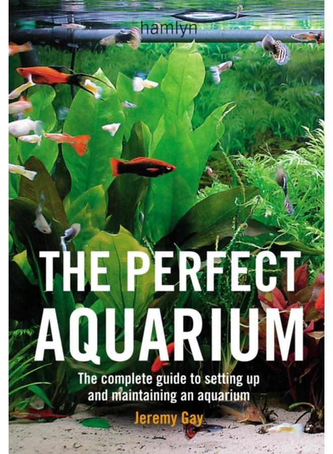 The Perfect Aquarium : The Complete Guide to Setting Up and Maintaining an Aquarium 